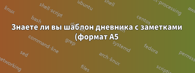 Знаете ли вы шаблон дневника с заметками (формат А5)?