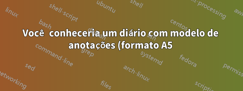 Você conheceria um diário com modelo de anotações (formato A5)?