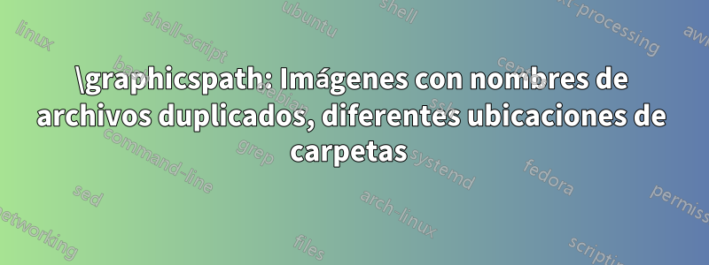 \graphicspath: Imágenes con nombres de archivos duplicados, diferentes ubicaciones de carpetas 