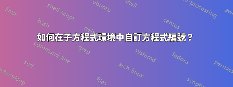 如何在子方程式環境中自訂方程式編號？