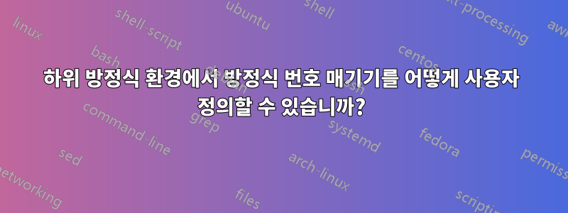 하위 방정식 환경에서 방정식 번호 매기기를 어떻게 사용자 정의할 수 있습니까?