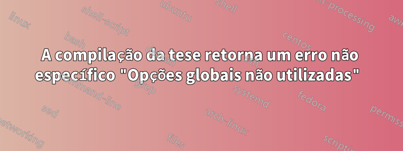 A compilação da tese retorna um erro não específico "Opções globais não utilizadas"