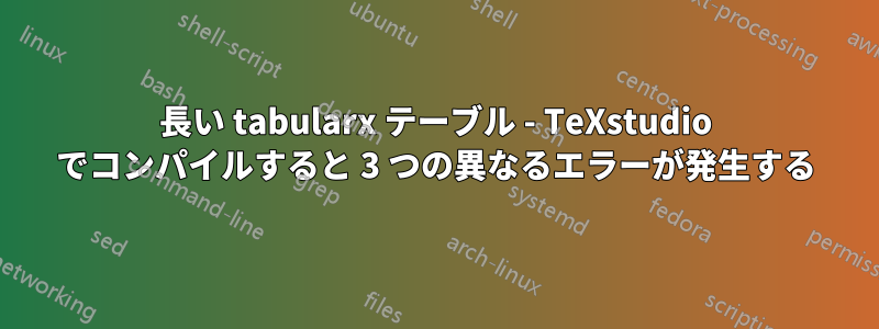 長い tabularx テーブル - TeXstudio でコンパイルすると 3 つの異なるエラーが発生する