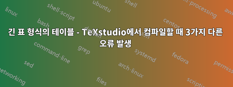 긴 표 형식의 테이블 - TeXstudio에서 컴파일할 때 3가지 다른 오류 발생