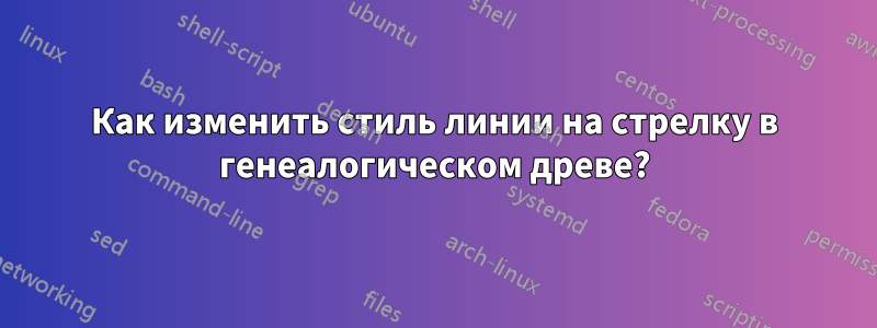 Как изменить стиль линии на стрелку в генеалогическом древе?