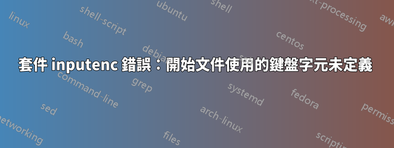 套件 inputenc 錯誤：開始文件使用的鍵盤字元未定義