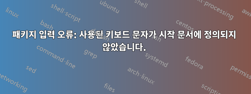 패키지 입력 오류: 사용된 키보드 문자가 시작 문서에 정의되지 않았습니다.