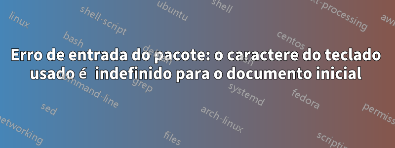 Erro de entrada do pacote: o caractere do teclado usado é indefinido para o documento inicial