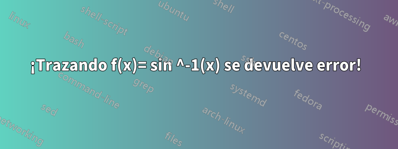 ¡Trazando f(x)= sin ^-1(x) se devuelve error! 