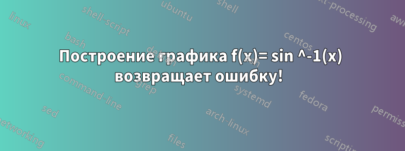 Построение графика f(x)= sin ^-1(x) возвращает ошибку! 