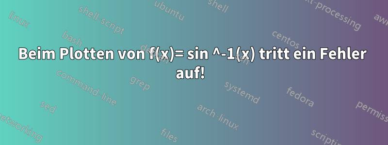 Beim Plotten von f(x)= sin ^-1(x) tritt ein Fehler auf! 