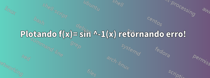 Plotando f(x)= sin ^-1(x) retornando erro! 