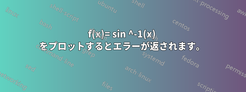 f(x)= sin ^-1(x) をプロットするとエラーが返されます。