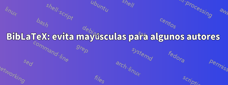 BibLaTeX: evita mayúsculas para algunos autores