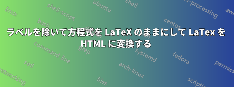 ラベルを除いて方程式を LaTeX のままにして LaTex を HTML に変換する