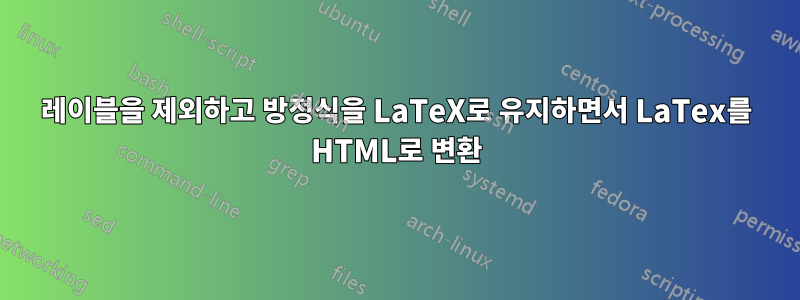 레이블을 제외하고 방정식을 LaTeX로 유지하면서 LaTex를 HTML로 변환