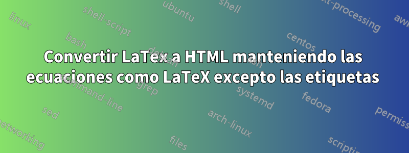 Convertir LaTex a HTML manteniendo las ecuaciones como LaTeX excepto las etiquetas