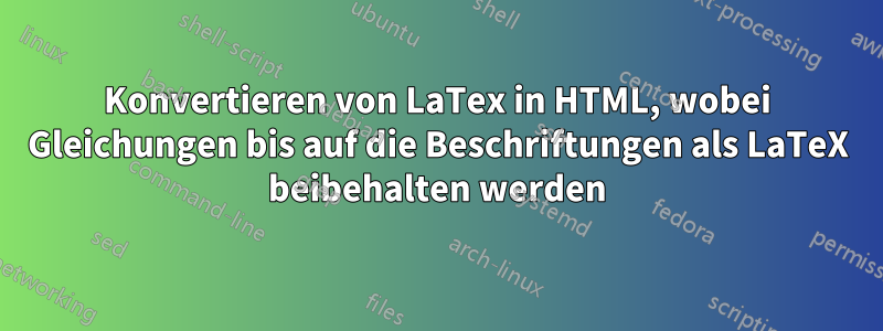 Konvertieren von LaTex in HTML, wobei Gleichungen bis auf die Beschriftungen als LaTeX beibehalten werden