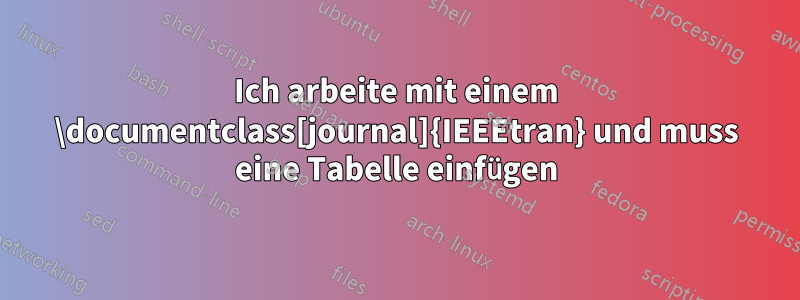 Ich arbeite mit einem \documentclass[journal]{IEEEtran} und muss eine Tabelle einfügen