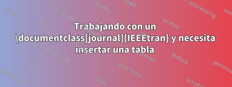 Trabajando con un \documentclass[journal]{IEEEtran} y necesita insertar una tabla