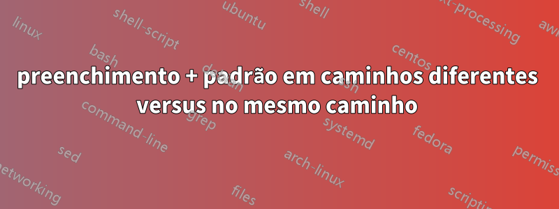 preenchimento + padrão em caminhos diferentes versus no mesmo caminho