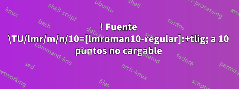 ! Fuente \TU/lmr/m/n/10=[lmroman10-regular]:+tlig; a 10 puntos no cargable