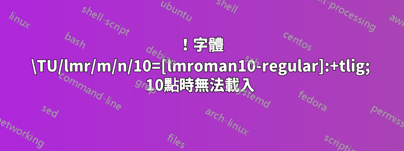 ！字體 \TU/lmr/m/n/10=[lmroman10-regular]:+tlig; 10點時無法載入