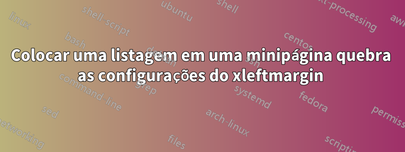 Colocar uma listagem em uma minipágina quebra as configurações do xleftmargin