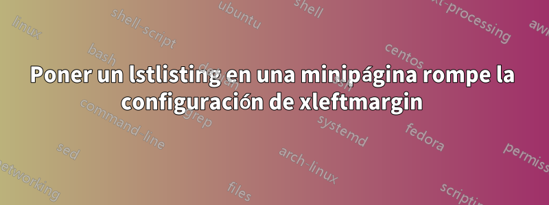 Poner un lstlisting en una minipágina rompe la configuración de xleftmargin