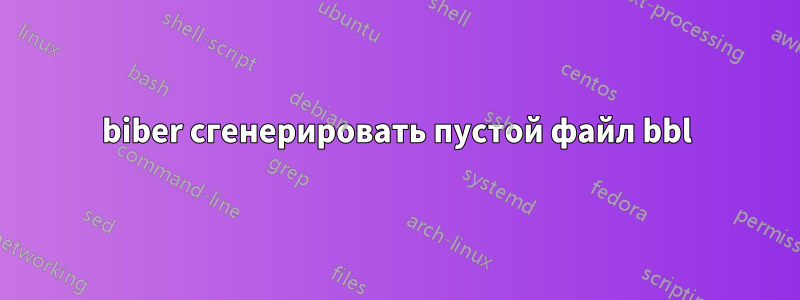 biber сгенерировать пустой файл bbl