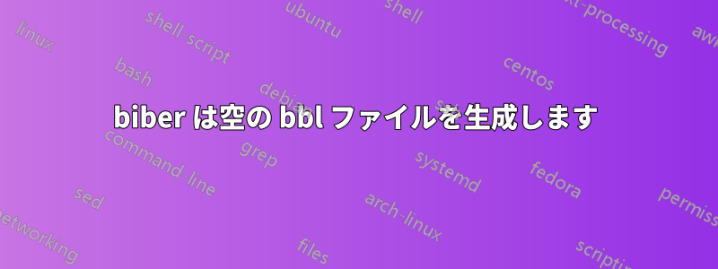 biber は空の bbl ファイルを生成します