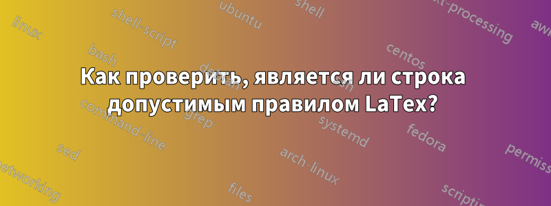 Как проверить, является ли строка допустимым правилом LaTex?