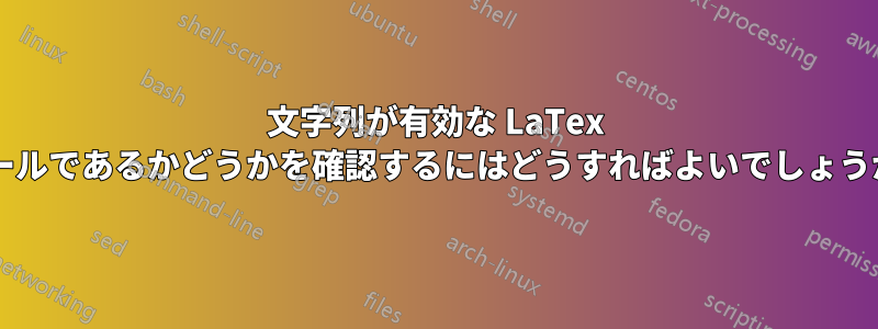 文字列が有効な LaTex ルールであるかどうかを確認するにはどうすればよいでしょうか?