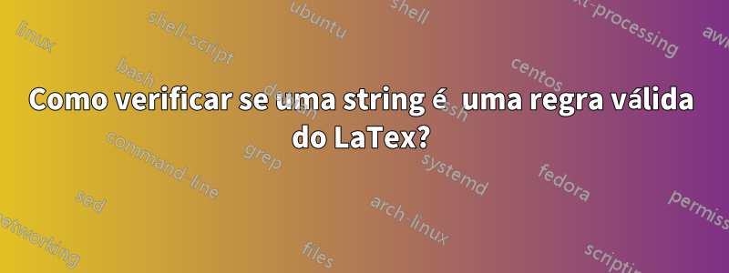 Como verificar se uma string é uma regra válida do LaTex?