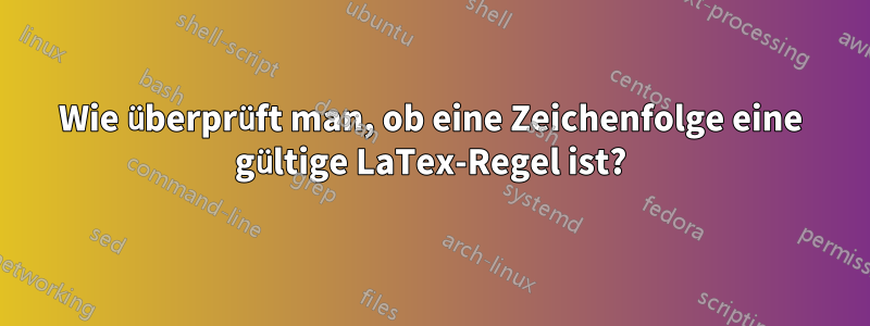 Wie überprüft man, ob eine Zeichenfolge eine gültige LaTex-Regel ist?