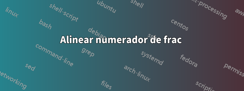 Alinear numerador de frac