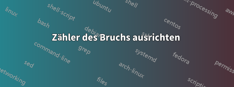 Zähler des Bruchs ausrichten