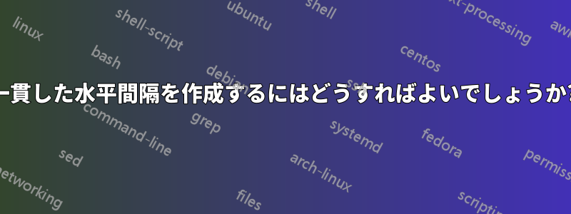 一貫した水平間隔を作成するにはどうすればよいでしょうか?