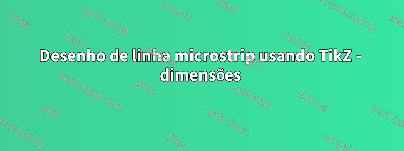 Desenho de linha microstrip usando TikZ - dimensões