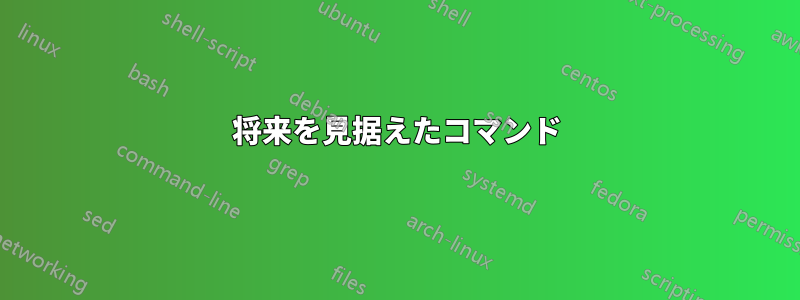 将来を見据えたコマンド