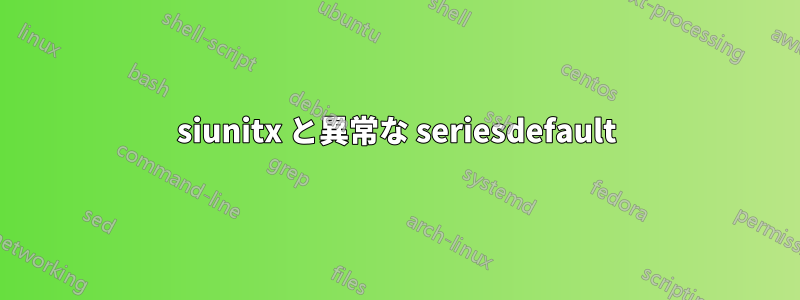 siunitx と異常な seriesdefault