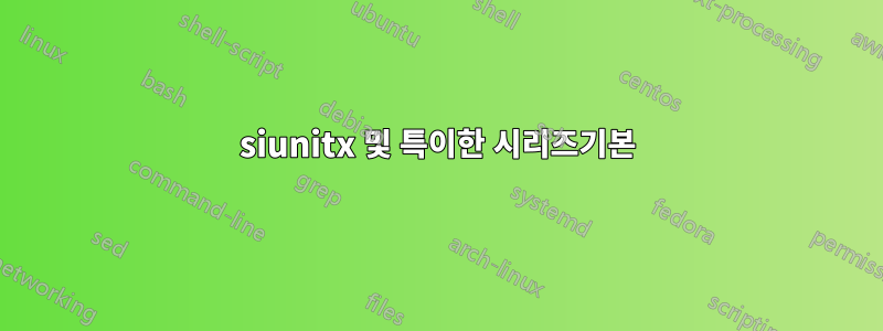 siunitx 및 특이한 시리즈기본