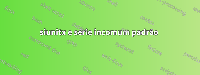 siunitx e série incomum padrão