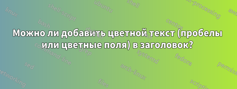 Можно ли добавить цветной текст (пробелы или цветные поля) в заголовок?