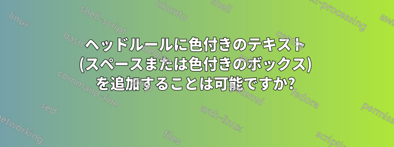 ヘッドルールに色付きのテキスト (スペースまたは色付きのボックス) を追加することは可能ですか?