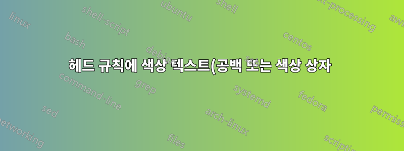 헤드 규칙에 색상 텍스트(공백 또는 색상 상자)를 추가할 수 있습니까?