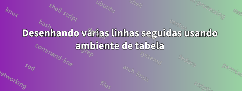 Desenhando várias linhas seguidas usando ambiente de tabela