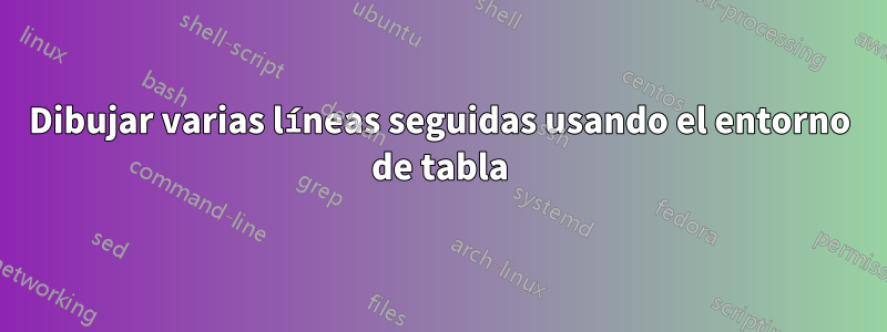 Dibujar varias líneas seguidas usando el entorno de tabla