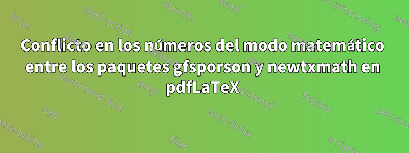 Conflicto en los números del modo matemático entre los paquetes gfsporson y newtxmath en pdfLaTeX