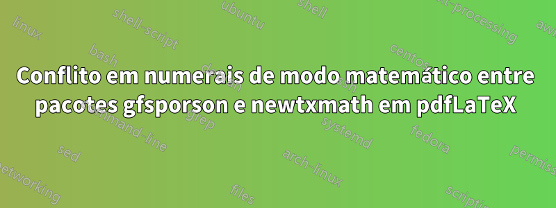 Conflito em numerais de modo matemático entre pacotes gfsporson e newtxmath em pdfLaTeX